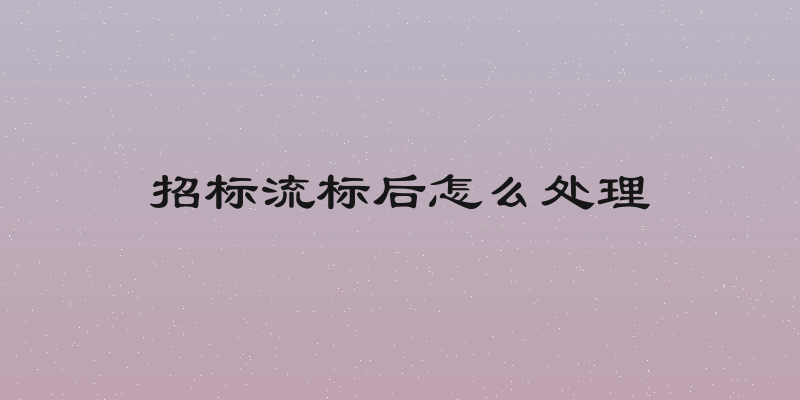 招标流标后怎么处理