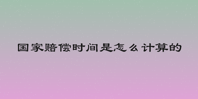 国家赔偿时间是怎么计算的
