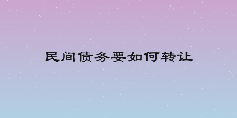 民间债务要如何转让