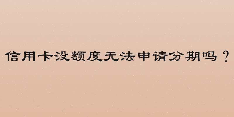 信用卡没额度无法申请分期吗？