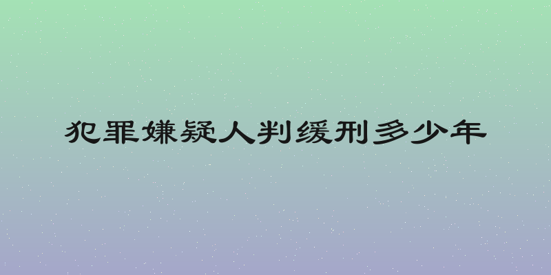 犯罪嫌疑人判缓刑多少年