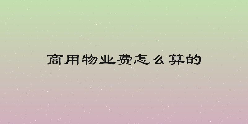 商用物业费怎么算的