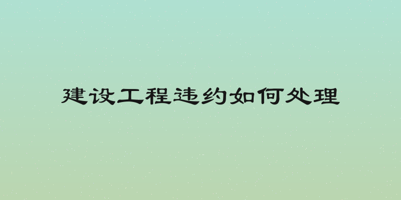 建设工程违约如何处理