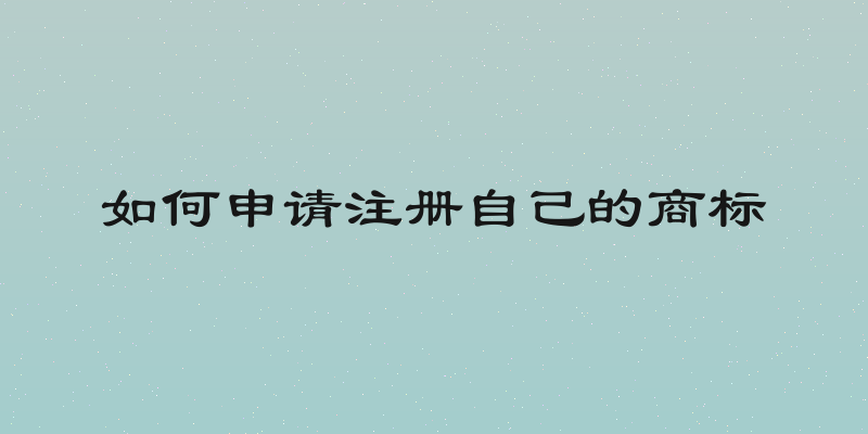 如何申请注册自己的商标