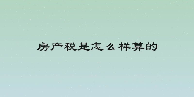 房产税是怎么样算的
