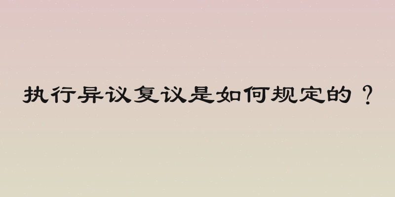 执行异议复议是如何规定的？