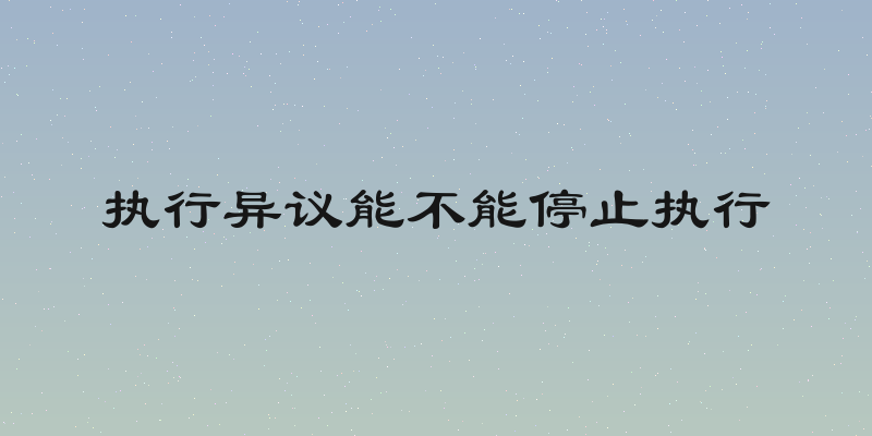 执行异议能不能停止执行