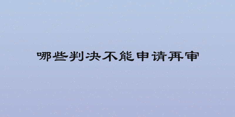 哪些判决不能申请再审