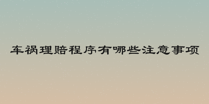 车祸理赔程序有哪些注意事项