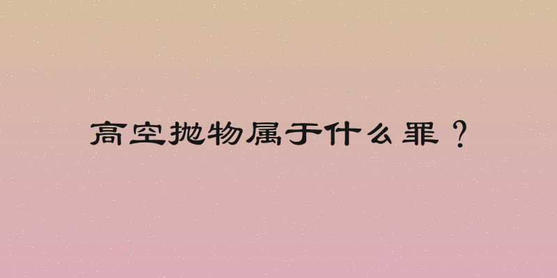 高空抛物属于什么罪？
