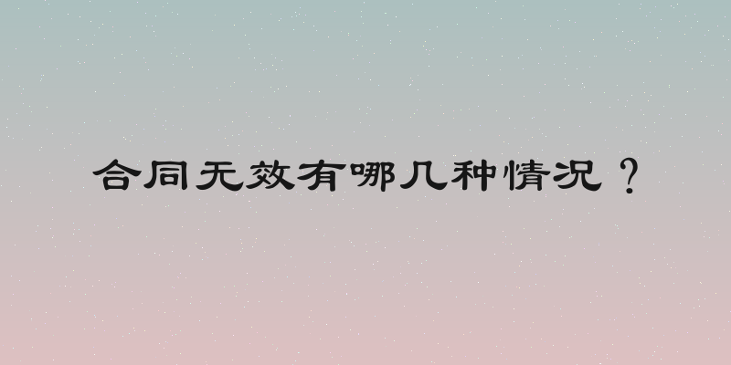 合同无效有哪几种情况？