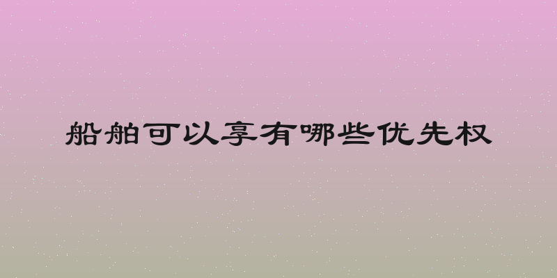 船舶可以享有哪些优先权