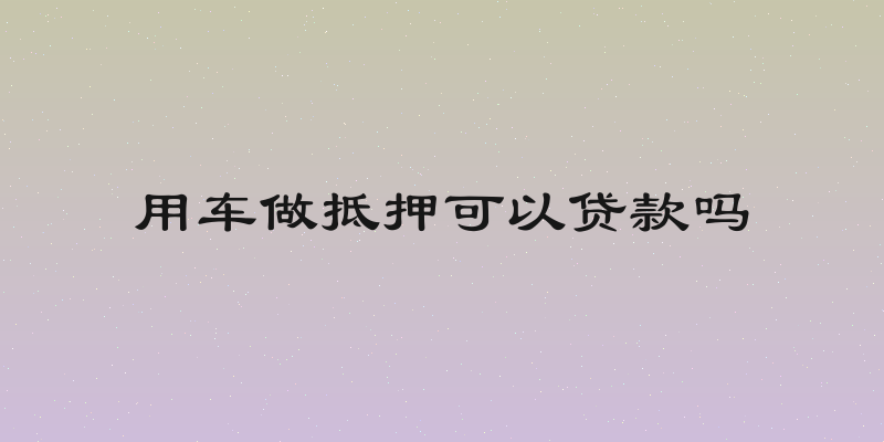 用车做抵押可以贷款吗