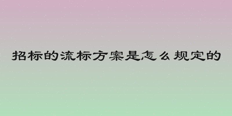 招标的流标方案是怎么规定的