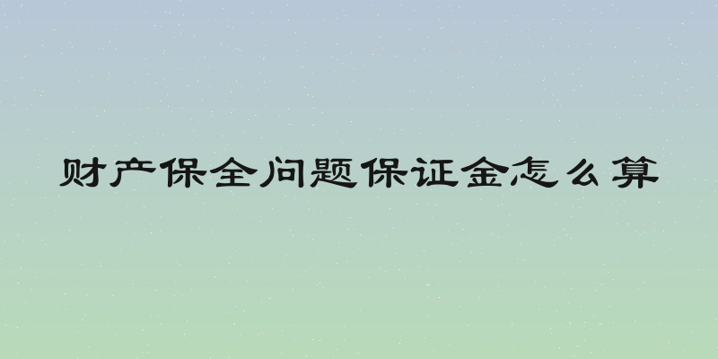 财产保全问题保证金怎么算