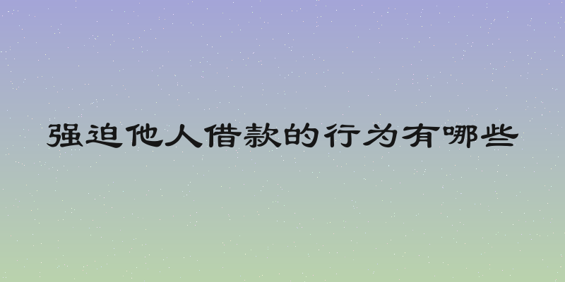 强迫他人借款的行为有哪些