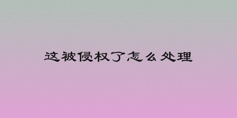 这被侵权了怎么处理