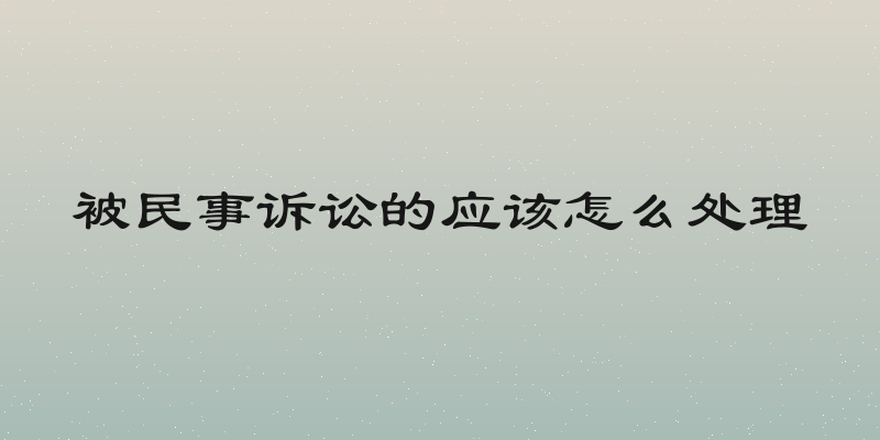 被民事诉讼的应该怎么处理