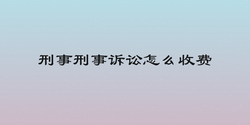刑事刑事诉讼怎么收费