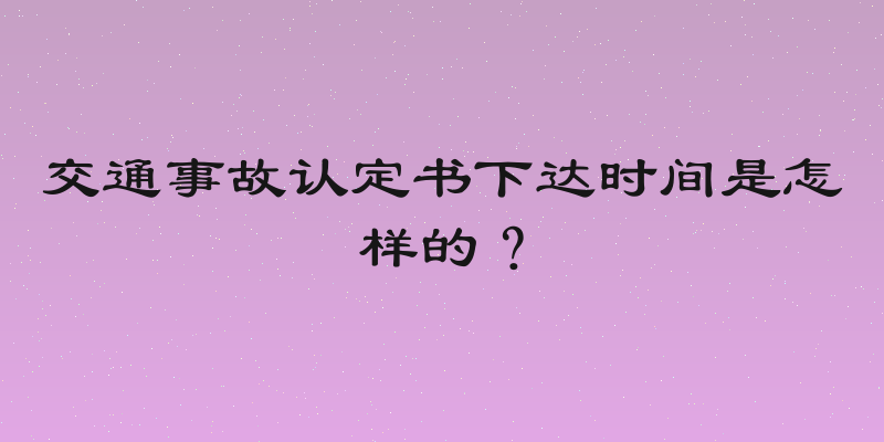 交通事故认定书下达时间是怎样的？