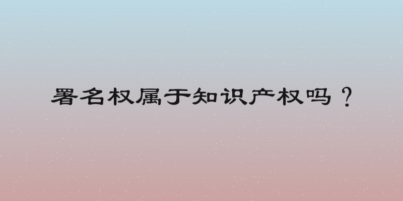 署名权属于知识产权吗？