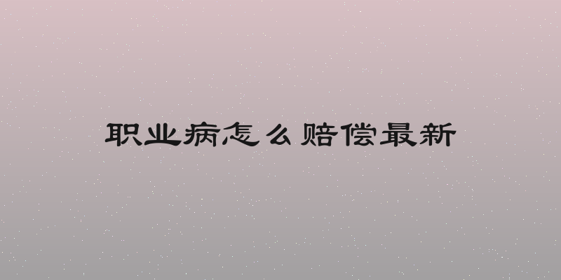 职业病怎么赔偿最新