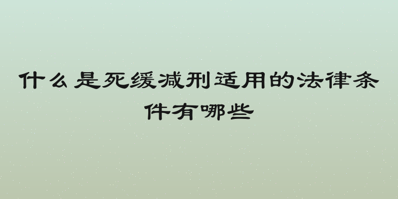 什么是死缓减刑适用的法律条件有哪些