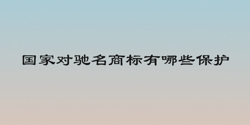 国家对驰名商标有哪些保护