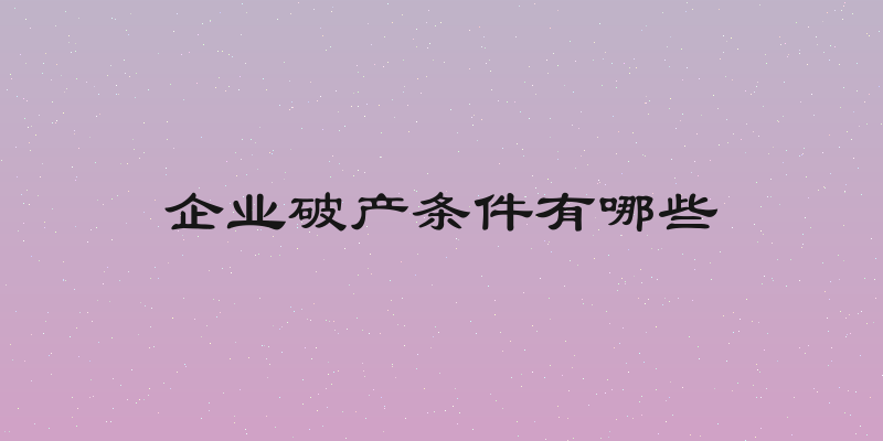 企业破产条件有哪些