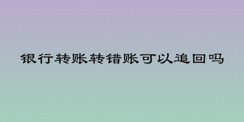 银行转账转错账可以追回吗