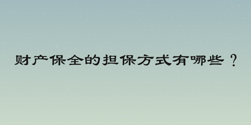 财产保全的担保方式有哪些？
