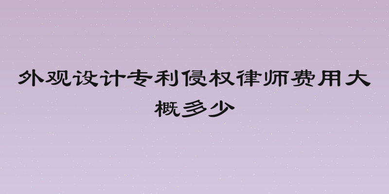外观设计专利侵权律师费用大概多少