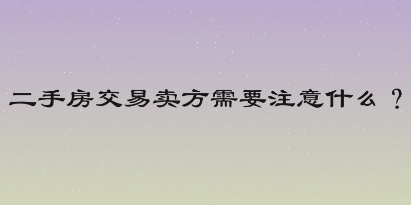 二手房交易卖方需要注意什么？