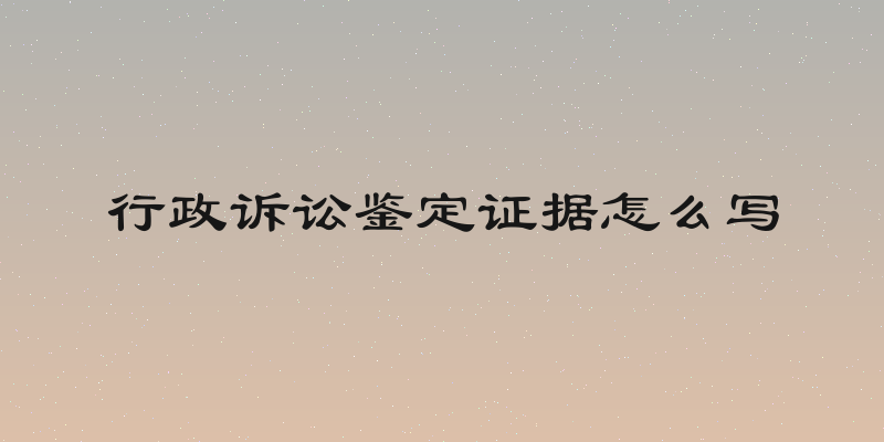 行政诉讼鉴定证据怎么写