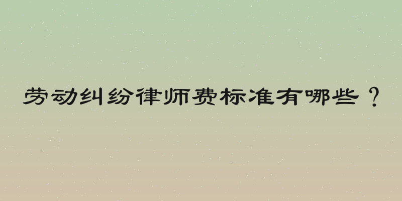 劳动纠纷律师费标准有哪些？