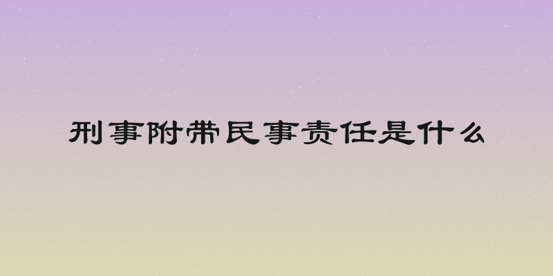 刑事附带民事责任是什么