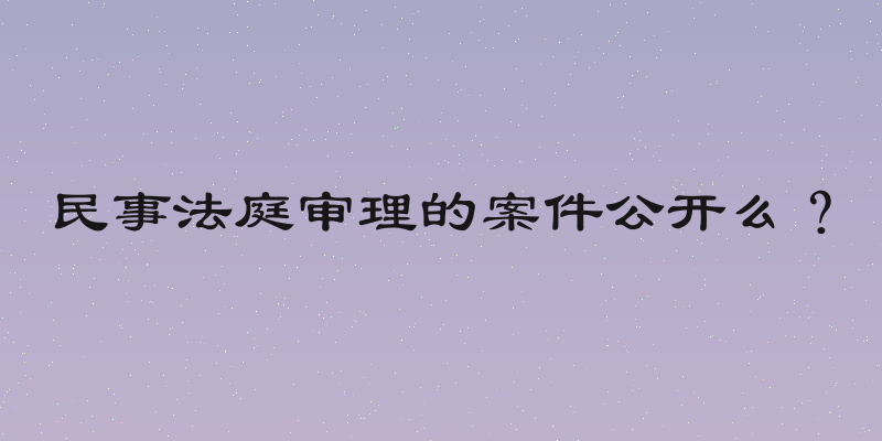 民事法庭审理的案件公开么？