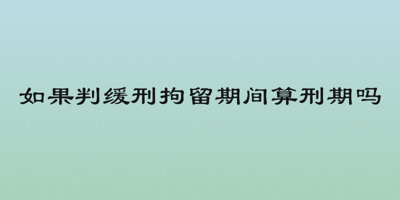 如果判缓刑拘留期间算刑期吗