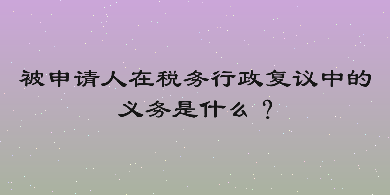 被申请人在税务行政复议中的义务是什么？