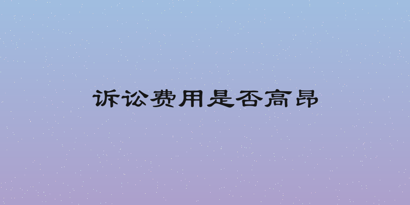 诉讼费用是否高昂