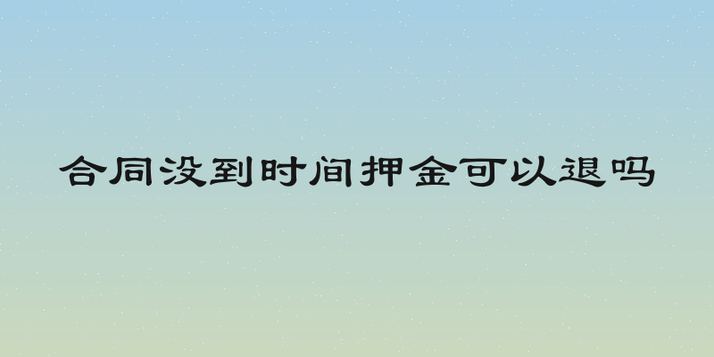 合同没到时间押金可以退吗