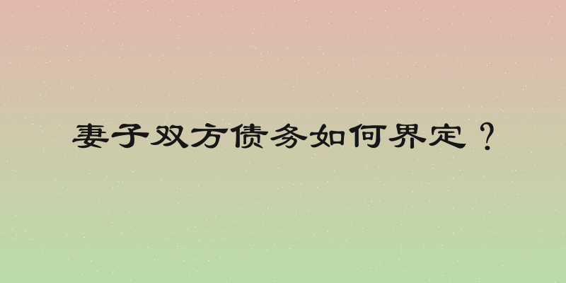 妻子双方债务如何界定？
