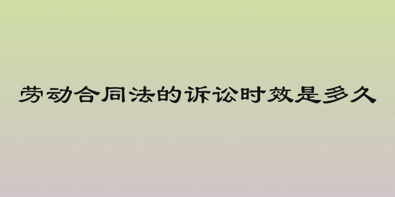 劳动合同法的诉讼时效是多久