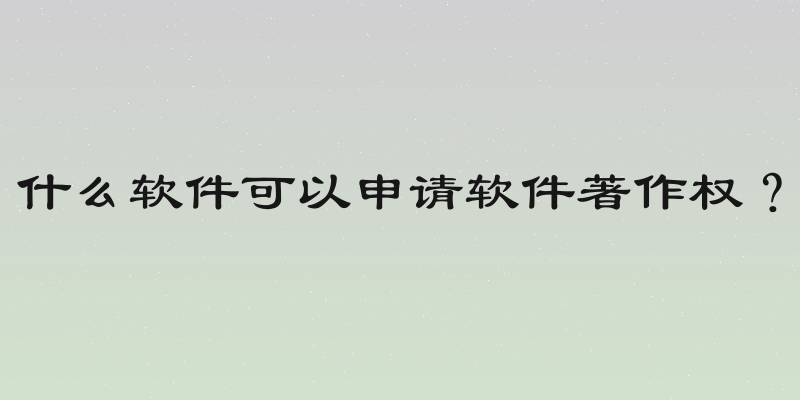 什么软件可以申请软件著作权？