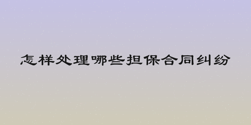 怎样处理哪些担保合同纠纷