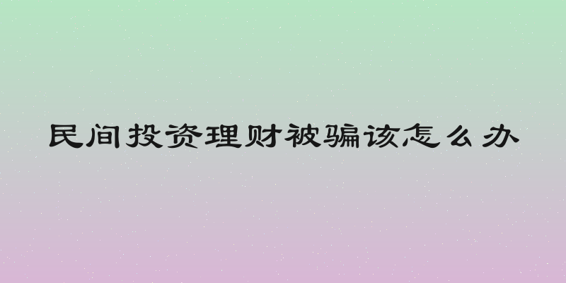 民间投资理财被骗该怎么办