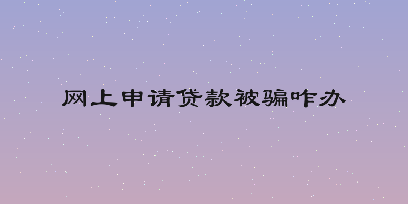 网上申请贷款被骗咋办