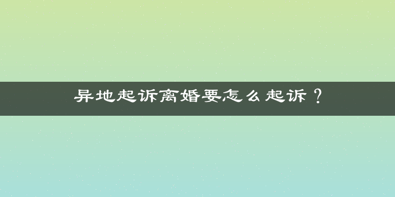 异地起诉离婚要怎么起诉？