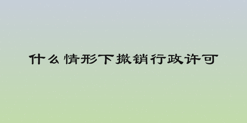 什么情形下撤销行政许可