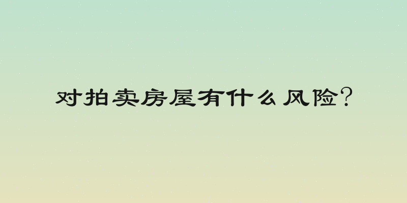 对拍卖房屋有什么风险?